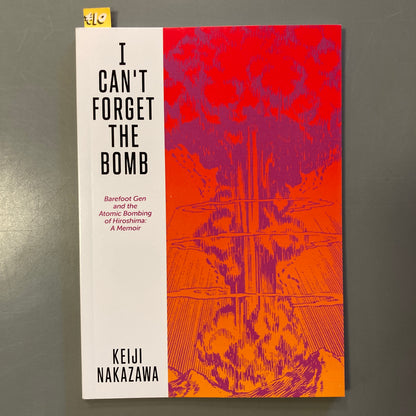 I Can't Forget the Bomb: Barefoot Gen and the Atomic Bombing of Hiroshima: A Memoir